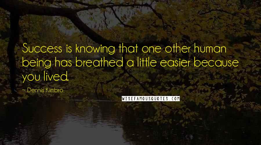 Dennis Kimbro Quotes: Success is knowing that one other human being has breathed a little easier because you lived.