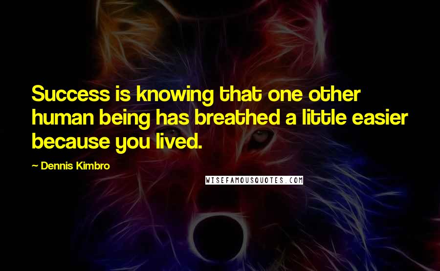 Dennis Kimbro Quotes: Success is knowing that one other human being has breathed a little easier because you lived.