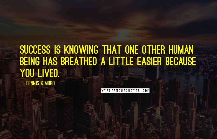 Dennis Kimbro Quotes: Success is knowing that one other human being has breathed a little easier because you lived.