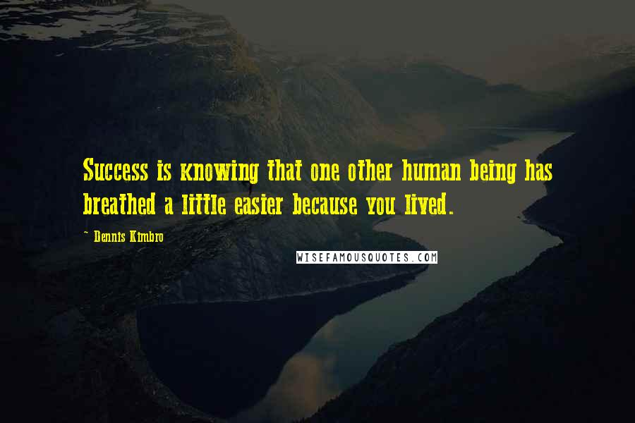 Dennis Kimbro Quotes: Success is knowing that one other human being has breathed a little easier because you lived.