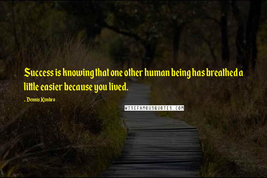 Dennis Kimbro Quotes: Success is knowing that one other human being has breathed a little easier because you lived.