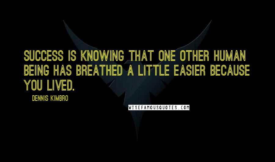 Dennis Kimbro Quotes: Success is knowing that one other human being has breathed a little easier because you lived.