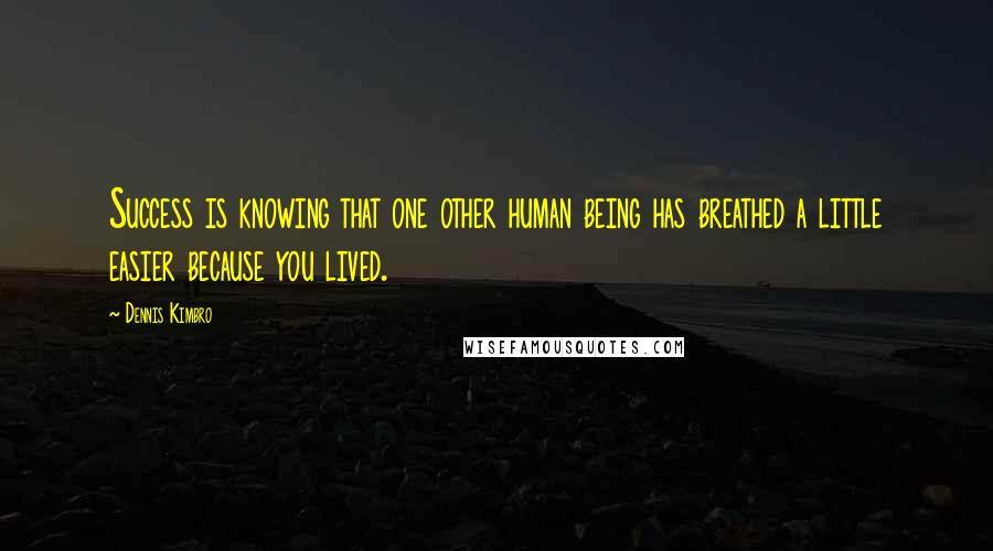 Dennis Kimbro Quotes: Success is knowing that one other human being has breathed a little easier because you lived.