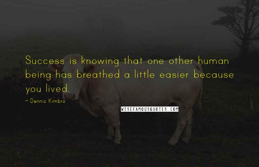 Dennis Kimbro Quotes: Success is knowing that one other human being has breathed a little easier because you lived.