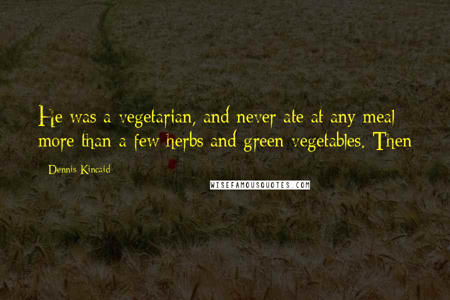 Dennis Kincaid Quotes: He was a vegetarian, and never ate at any meal more than a few herbs and green vegetables. Then