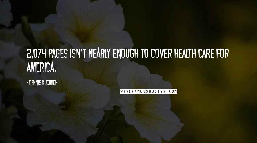 Dennis Kucinich Quotes: 2,074 pages isn't nearly enough to cover health care for America.