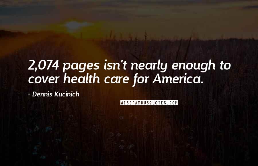 Dennis Kucinich Quotes: 2,074 pages isn't nearly enough to cover health care for America.