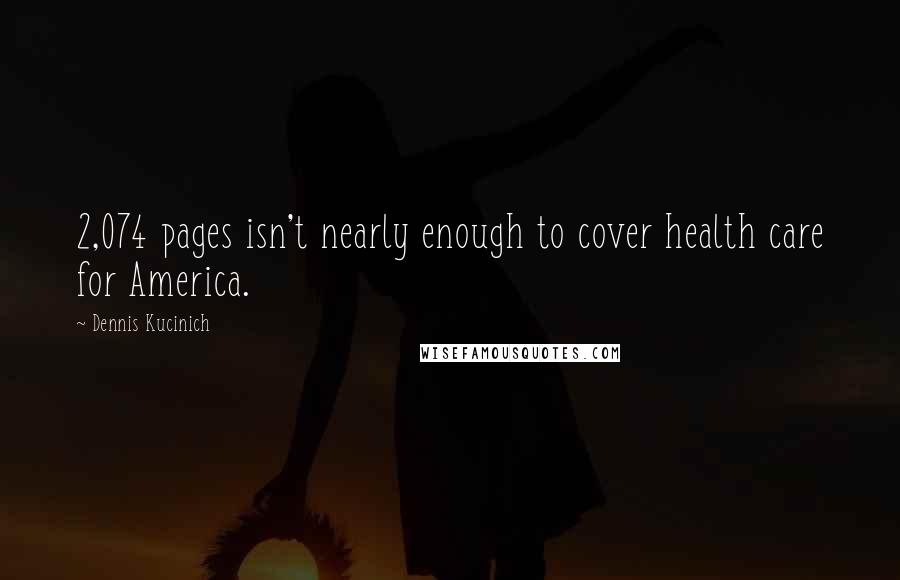 Dennis Kucinich Quotes: 2,074 pages isn't nearly enough to cover health care for America.