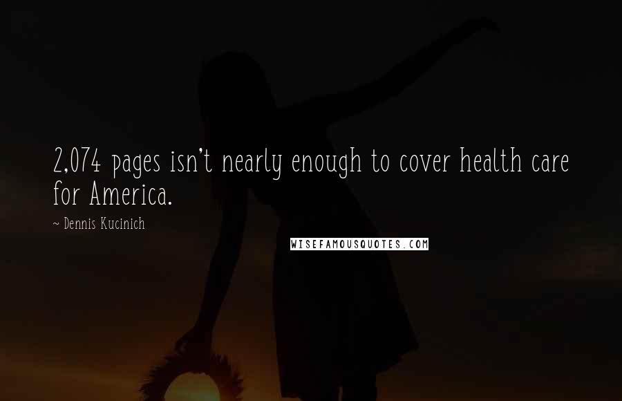 Dennis Kucinich Quotes: 2,074 pages isn't nearly enough to cover health care for America.