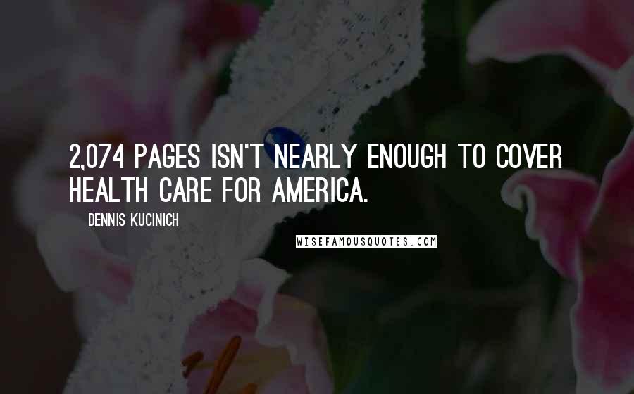 Dennis Kucinich Quotes: 2,074 pages isn't nearly enough to cover health care for America.