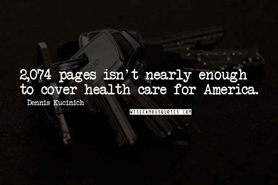 Dennis Kucinich Quotes: 2,074 pages isn't nearly enough to cover health care for America.