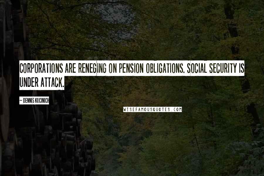 Dennis Kucinich Quotes: Corporations are reneging on pension obligations. Social Security is under attack.