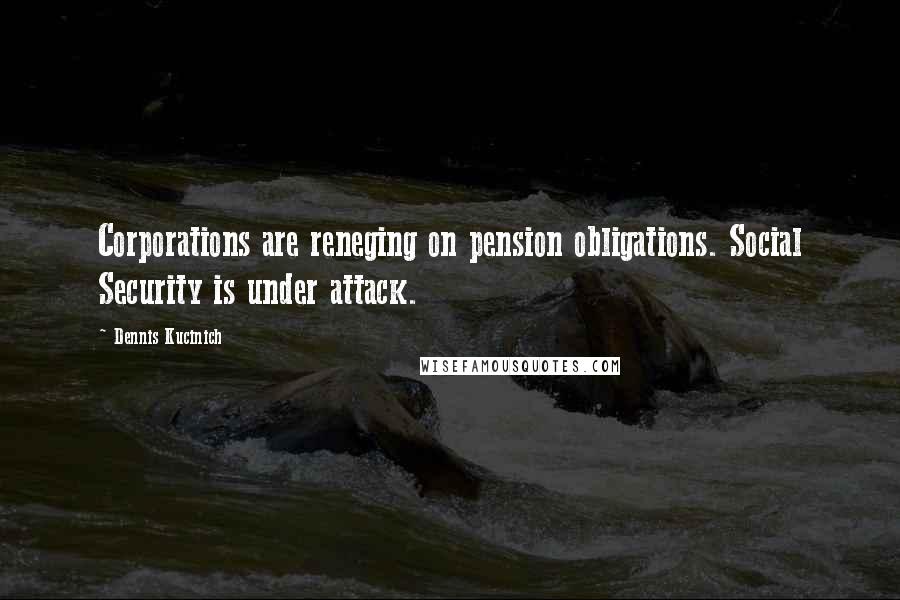 Dennis Kucinich Quotes: Corporations are reneging on pension obligations. Social Security is under attack.