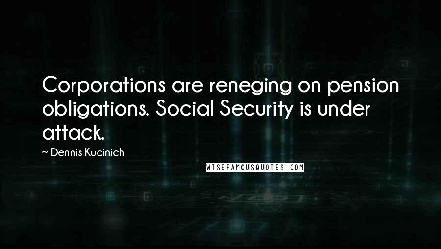 Dennis Kucinich Quotes: Corporations are reneging on pension obligations. Social Security is under attack.