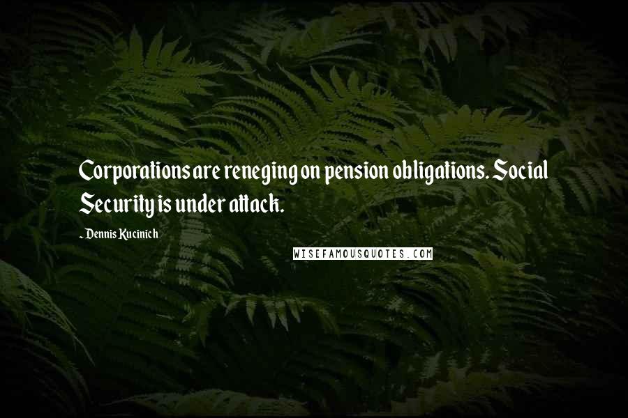 Dennis Kucinich Quotes: Corporations are reneging on pension obligations. Social Security is under attack.