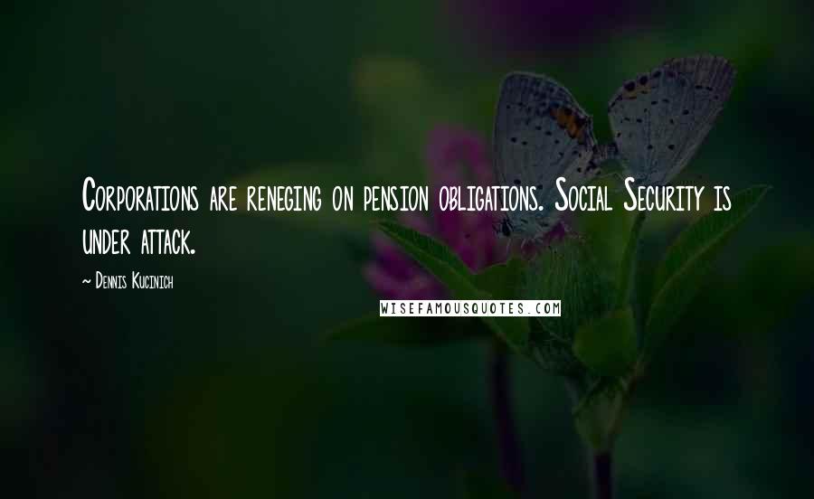 Dennis Kucinich Quotes: Corporations are reneging on pension obligations. Social Security is under attack.