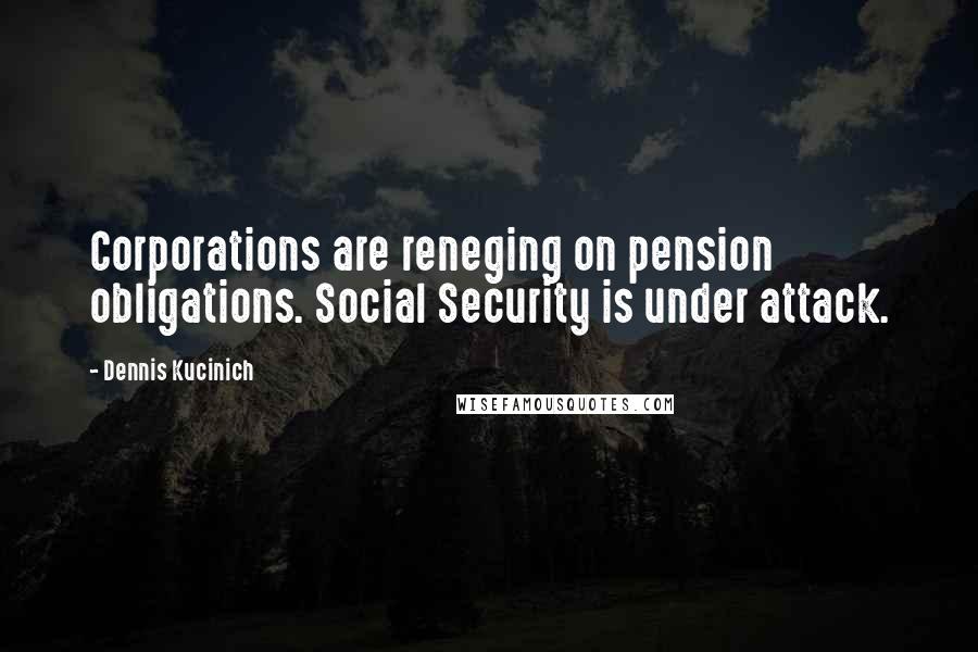 Dennis Kucinich Quotes: Corporations are reneging on pension obligations. Social Security is under attack.