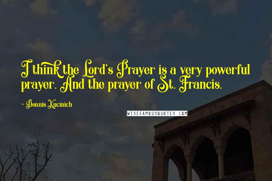 Dennis Kucinich Quotes: I think the Lord's Prayer is a very powerful prayer. And the prayer of St. Francis.