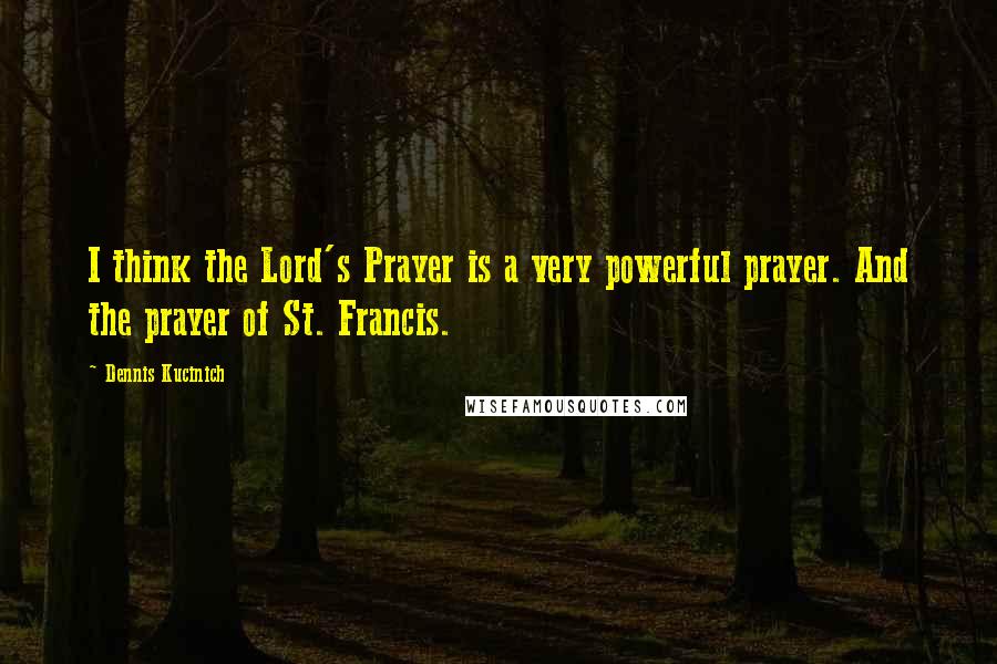 Dennis Kucinich Quotes: I think the Lord's Prayer is a very powerful prayer. And the prayer of St. Francis.