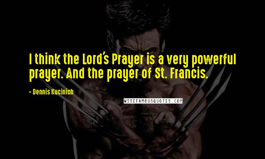 Dennis Kucinich Quotes: I think the Lord's Prayer is a very powerful prayer. And the prayer of St. Francis.