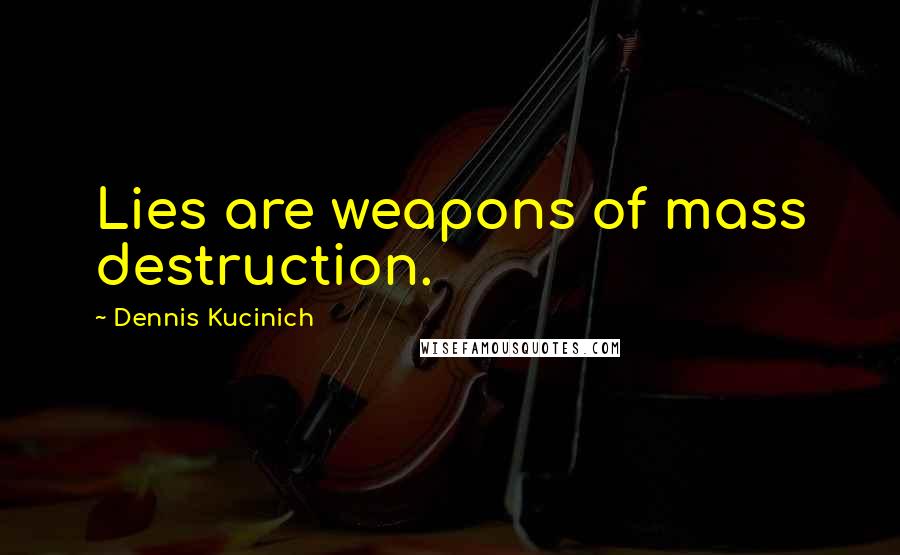 Dennis Kucinich Quotes: Lies are weapons of mass destruction.