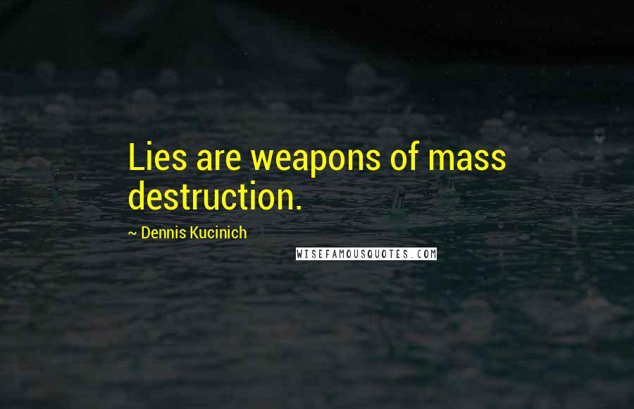 Dennis Kucinich Quotes: Lies are weapons of mass destruction.