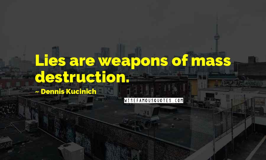 Dennis Kucinich Quotes: Lies are weapons of mass destruction.