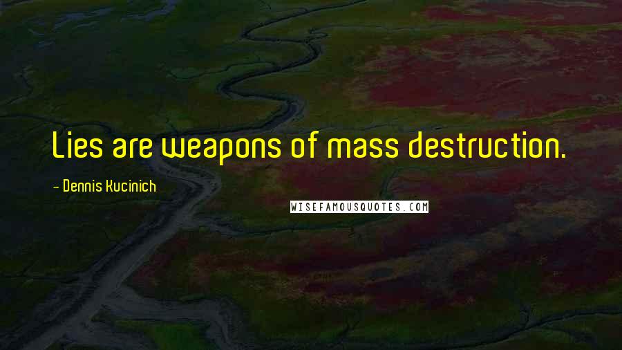 Dennis Kucinich Quotes: Lies are weapons of mass destruction.