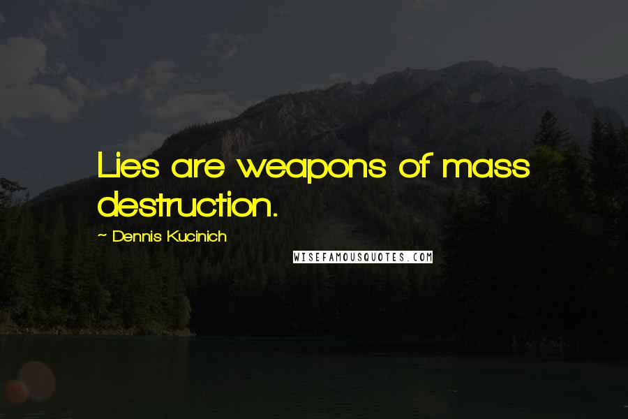 Dennis Kucinich Quotes: Lies are weapons of mass destruction.