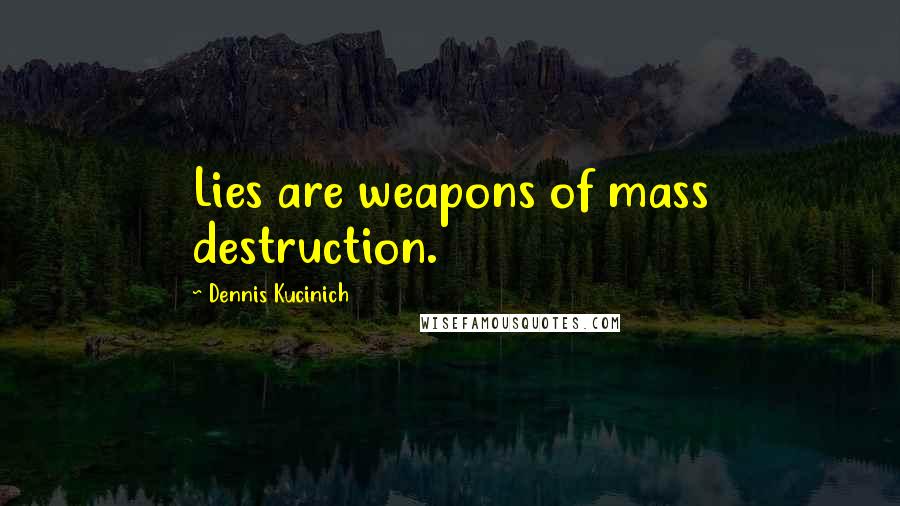 Dennis Kucinich Quotes: Lies are weapons of mass destruction.