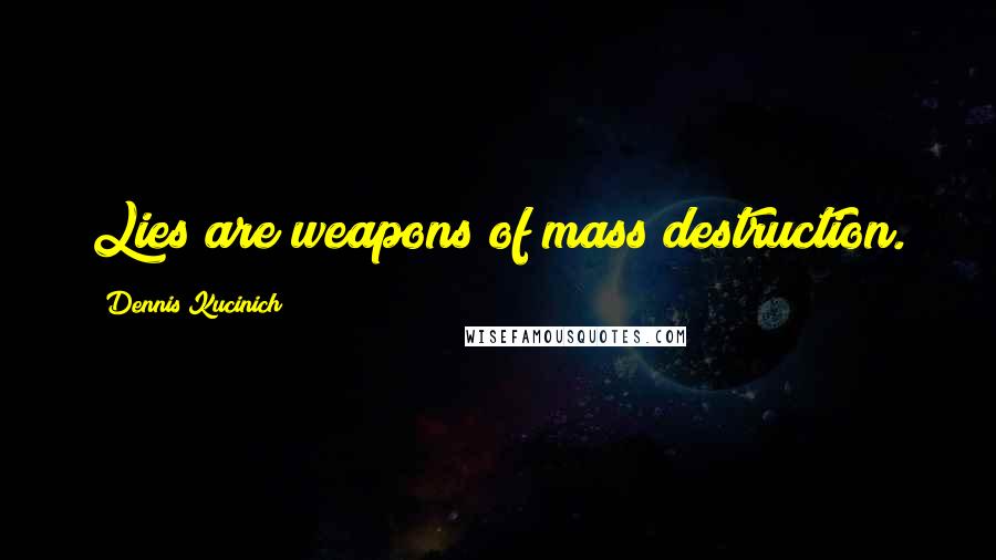 Dennis Kucinich Quotes: Lies are weapons of mass destruction.