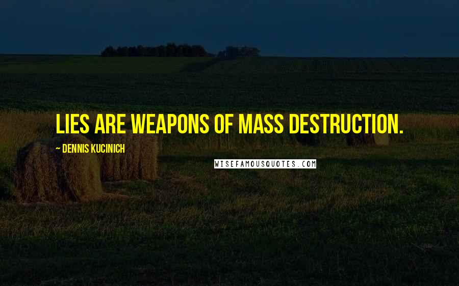 Dennis Kucinich Quotes: Lies are weapons of mass destruction.