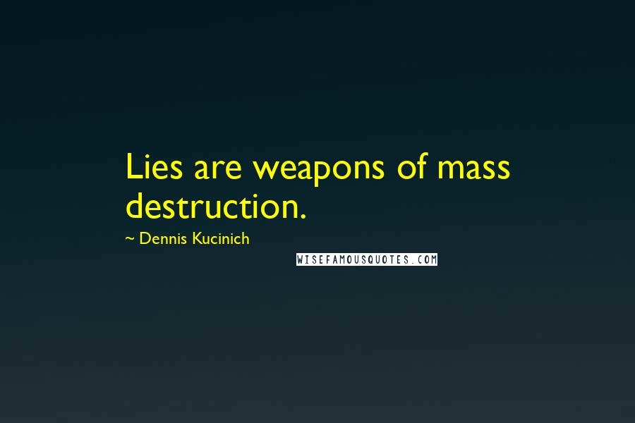 Dennis Kucinich Quotes: Lies are weapons of mass destruction.