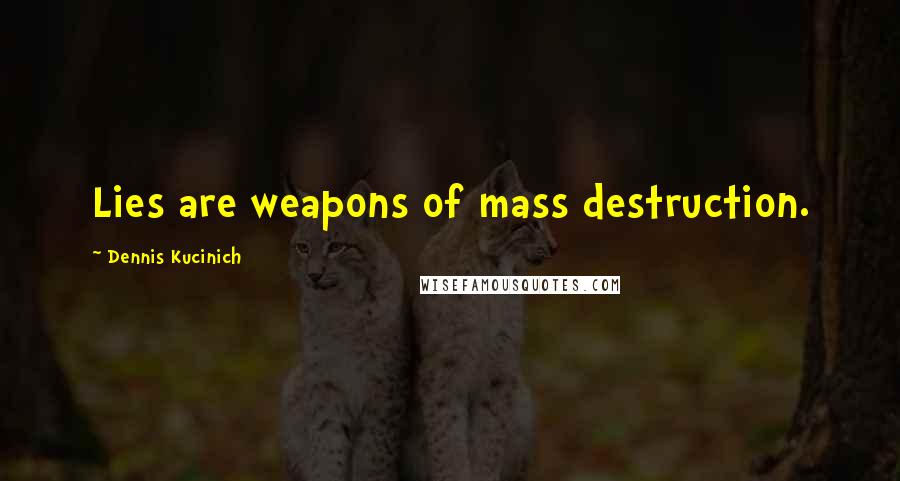 Dennis Kucinich Quotes: Lies are weapons of mass destruction.