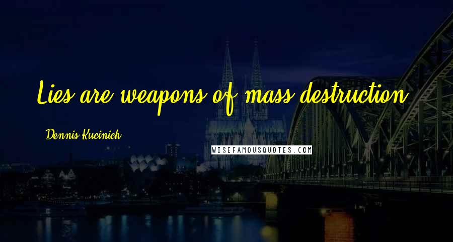 Dennis Kucinich Quotes: Lies are weapons of mass destruction.