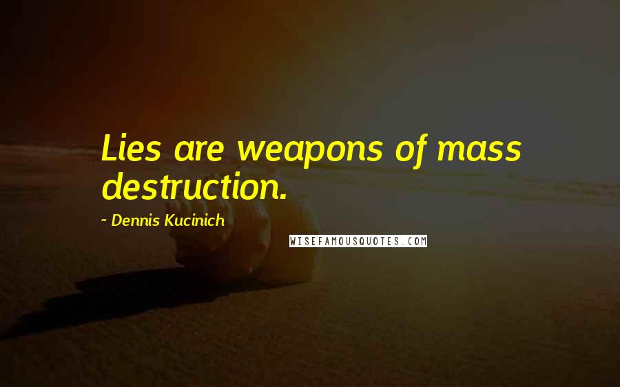 Dennis Kucinich Quotes: Lies are weapons of mass destruction.