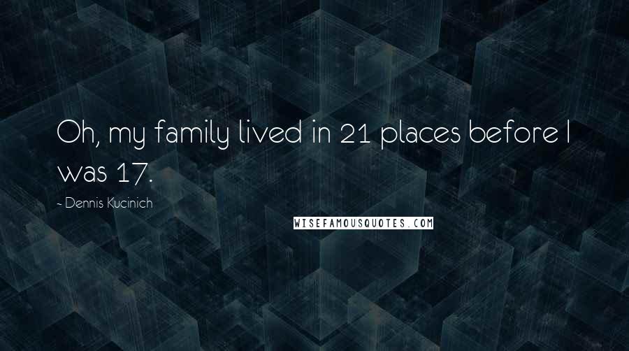 Dennis Kucinich Quotes: Oh, my family lived in 21 places before I was 17.