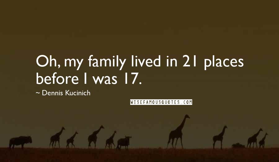 Dennis Kucinich Quotes: Oh, my family lived in 21 places before I was 17.