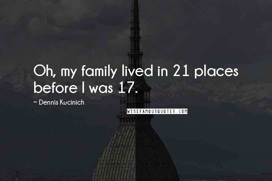 Dennis Kucinich Quotes: Oh, my family lived in 21 places before I was 17.