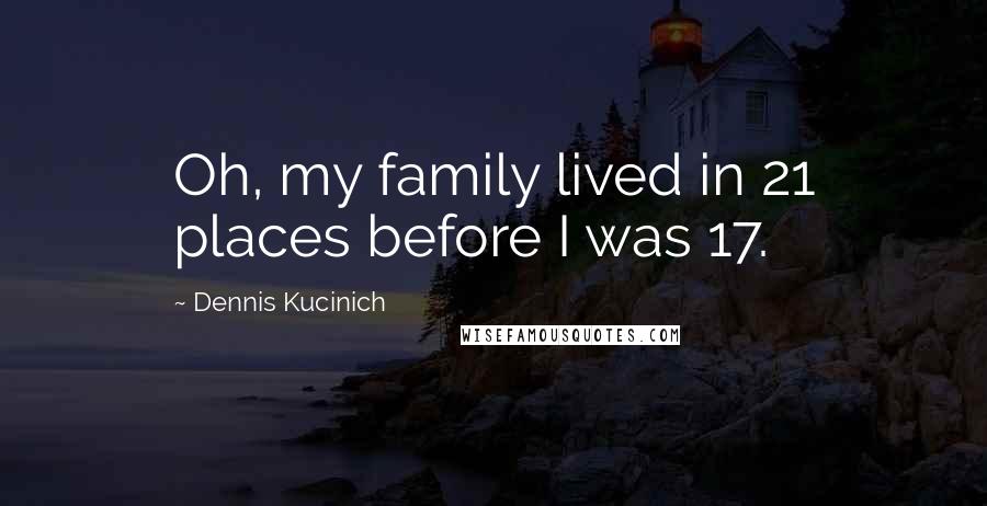 Dennis Kucinich Quotes: Oh, my family lived in 21 places before I was 17.