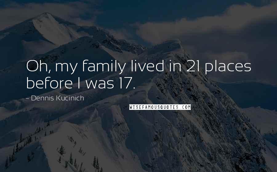 Dennis Kucinich Quotes: Oh, my family lived in 21 places before I was 17.
