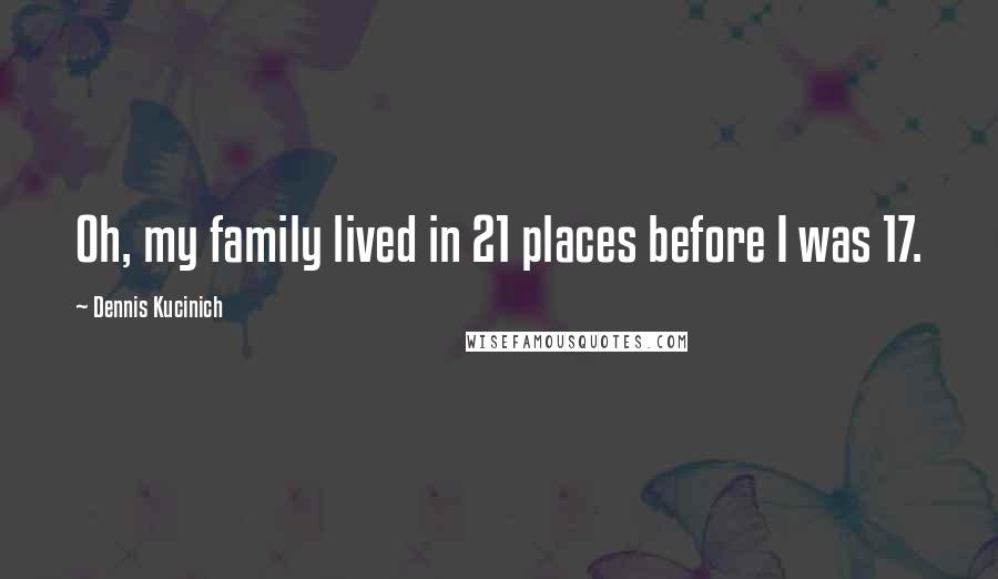 Dennis Kucinich Quotes: Oh, my family lived in 21 places before I was 17.