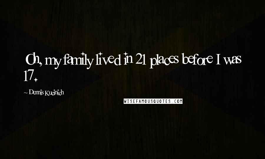 Dennis Kucinich Quotes: Oh, my family lived in 21 places before I was 17.