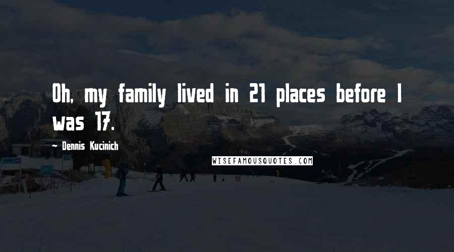 Dennis Kucinich Quotes: Oh, my family lived in 21 places before I was 17.