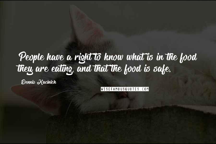 Dennis Kucinich Quotes: People have a right to know what is in the food they are eating, and that the food is safe.