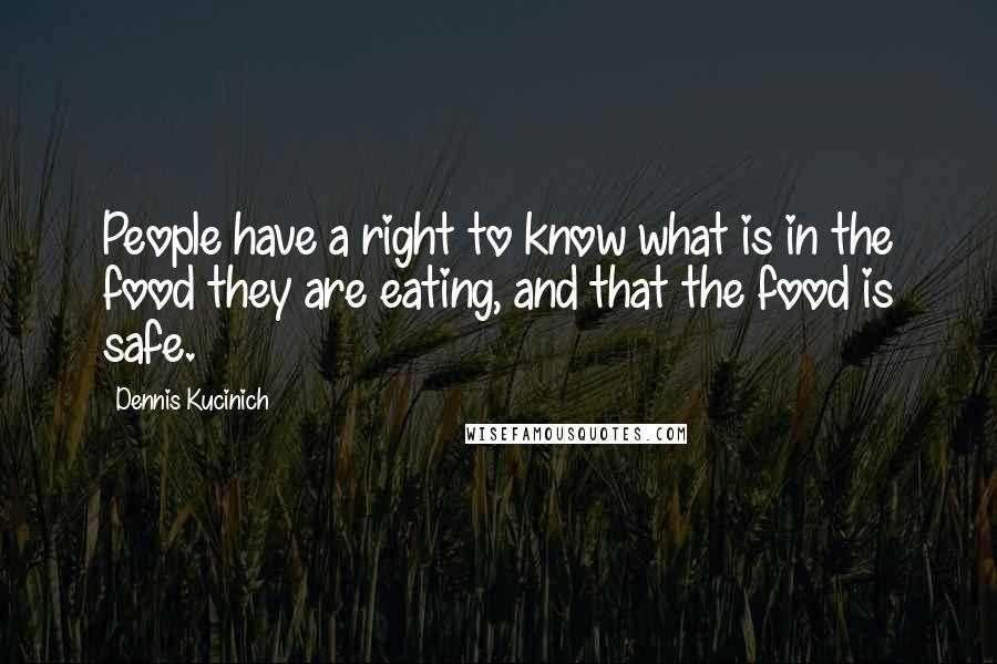 Dennis Kucinich Quotes: People have a right to know what is in the food they are eating, and that the food is safe.