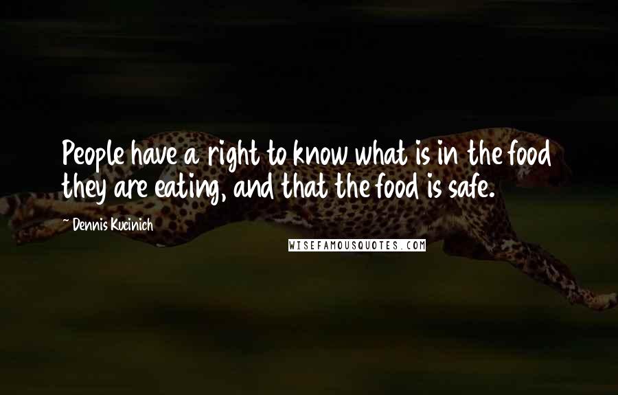 Dennis Kucinich Quotes: People have a right to know what is in the food they are eating, and that the food is safe.