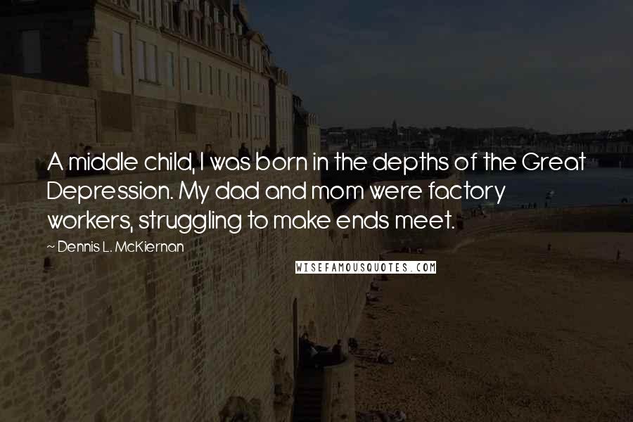 Dennis L. McKiernan Quotes: A middle child, I was born in the depths of the Great Depression. My dad and mom were factory workers, struggling to make ends meet.