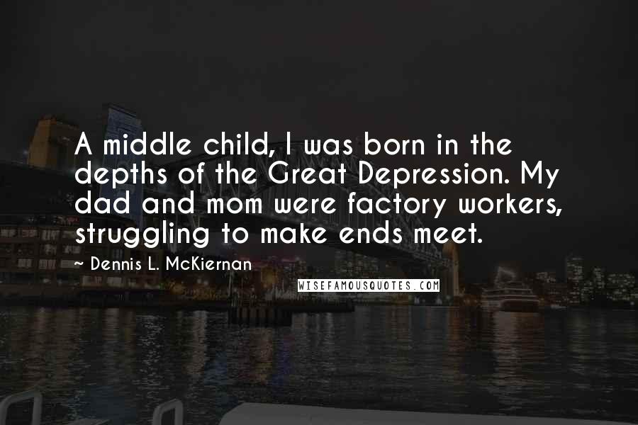 Dennis L. McKiernan Quotes: A middle child, I was born in the depths of the Great Depression. My dad and mom were factory workers, struggling to make ends meet.