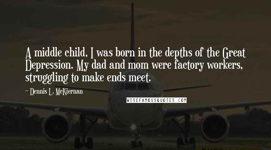 Dennis L. McKiernan Quotes: A middle child, I was born in the depths of the Great Depression. My dad and mom were factory workers, struggling to make ends meet.
